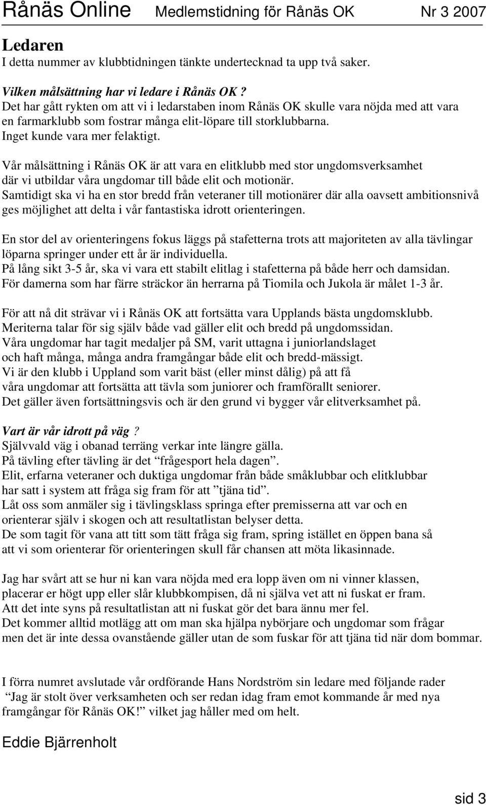 Vår målsättning i Rånäs OK är att vara en elitklubb med stor ungdomsverksamhet där vi utbildar våra ungdomar till både elit och motionär.