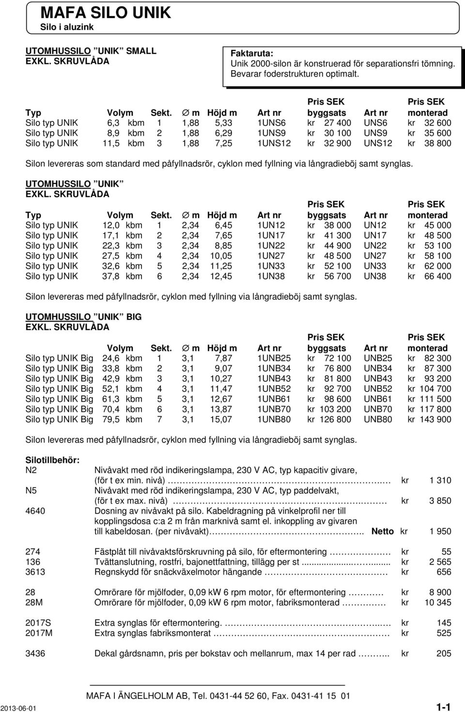 1,88 7,25 1UNS12 kr 32 900 UNS12 kr 38 800 Silon levereras som standard med påfyllnadsrör, cyklon med fyllning via långradieböj samt synglas. UTOMHUSSILO UNIK EXKL.