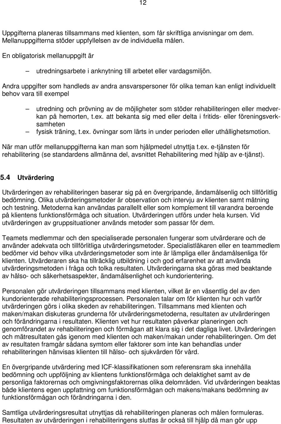 Andra uppgifter som handleds av andra ansvarspersoner för olika teman kan enligt individuellt behov vara till exempel utredning och prövning av de möjligheter som stöder rehabiliteringen eller