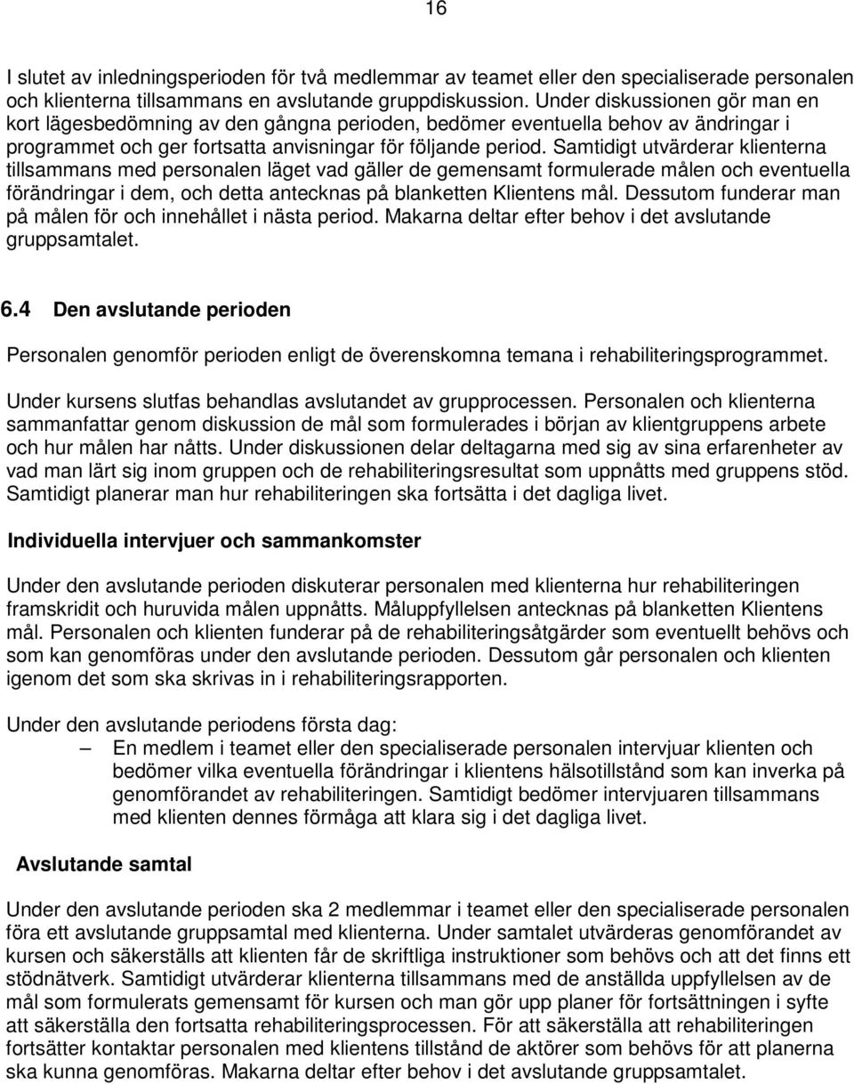 Samtidigt utvärderar klienterna tillsammans med personalen läget vad gäller de gemensamt formulerade målen och eventuella förändringar i dem, och detta antecknas på blanketten Klientens mål.