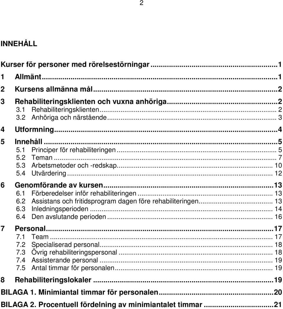 1 Förberedelser inför rehabiliteringen... 13 6.2 Assistans och fritidsprogram dagen före rehabiliteringen... 13 6.3 Inledningsperioden... 14 6.4 Den avslutande perioden... 16 7 Personal... 17 7.