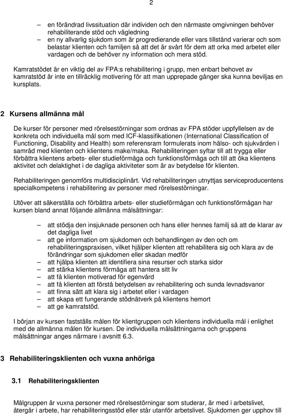 Kamratstödet är en viktig del av FPA:s rehabilitering i grupp, men enbart behovet av kamratstöd är inte en tillräcklig motivering för att man upprepade gånger ska kunna beviljas en kursplats.