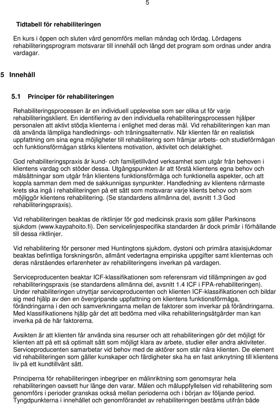 1 Principer för rehabiliteringen Rehabiliteringsprocessen är en individuell upplevelse som ser olika ut för varje rehabiliteringsklient.