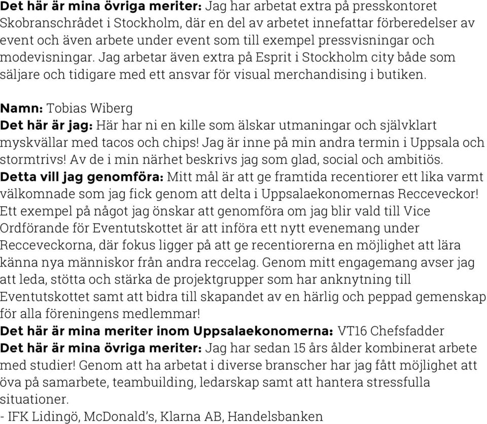 Namn: Tobias Wiberg Det här är jag: Här har ni en kille som älskar utmaningar och självklart myskvällar med tacos och chips! Jag är inne på min andra termin i Uppsala och stormtrivs!