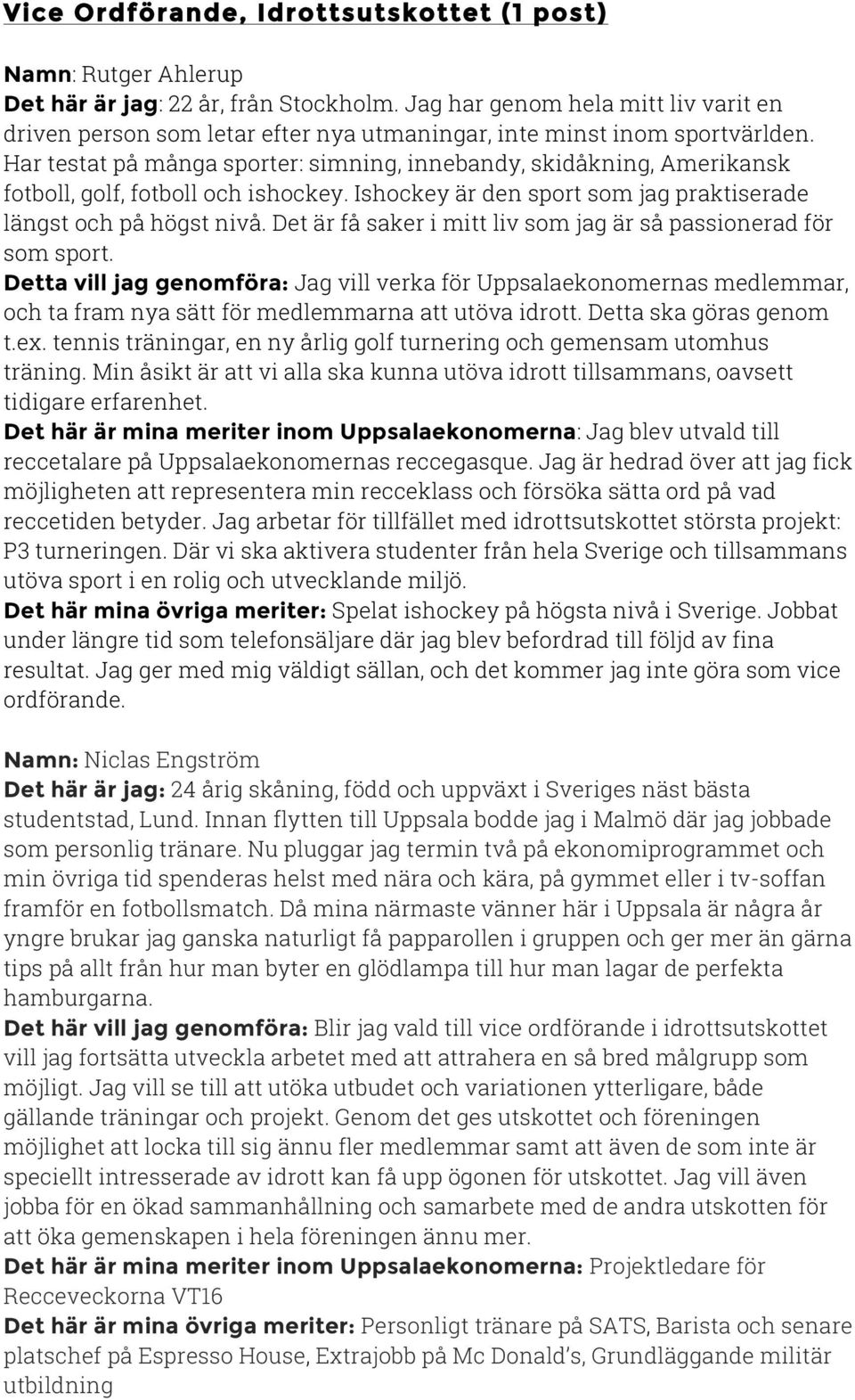 Har testat på många sporter: simning, innebandy, skidåkning, Amerikansk fotboll, golf, fotboll och ishockey. Ishockey är den sport som jag praktiserade längst och på högst nivå.