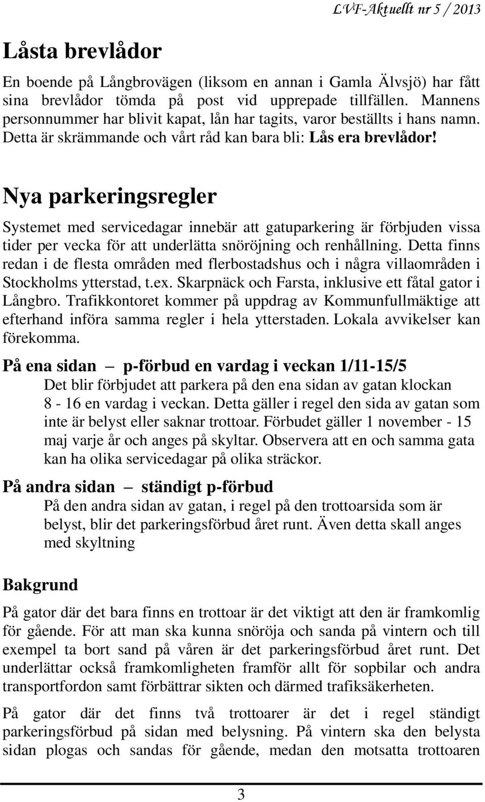 Nya parkeringsregler Systemet med servicedagar innebär att gatuparkering är förbjuden vissa tider per vecka för att underlätta snöröjning och renhållning.