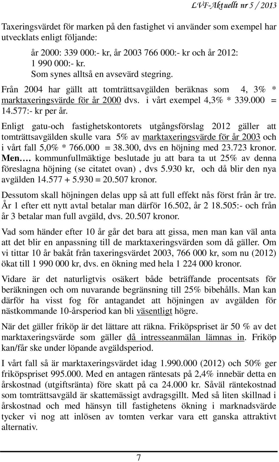 Enligt gatu-och fastighetskontorets utgångsförslag 2012 gäller att tomträttsavgälden skulle vara 5% av marktaxeringsvärde för år 2003 och i vårt fall 5,0% * 766.000 = 38.300, dvs en höjning med 23.