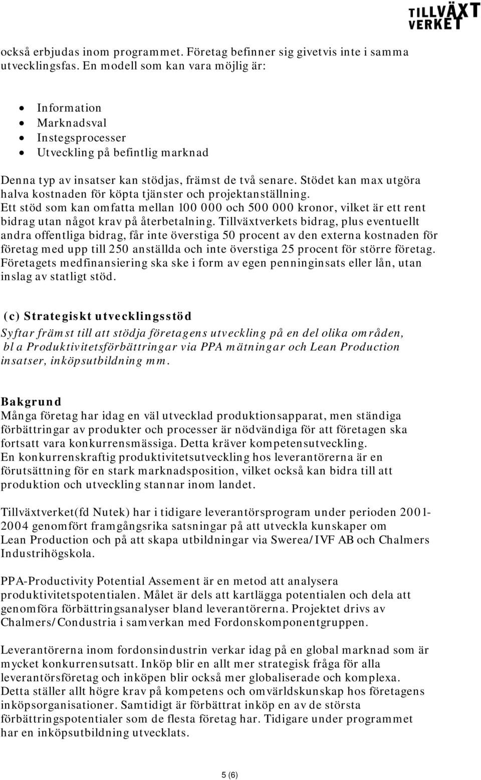 Stödet kan max utgöra halva kostnaden för köpta tjänster och projektanställning. Ett stöd som kan omfatta mellan 100 000 och 500 000 kronor, vilket är ett rent bidrag utan något krav på återbetalning.