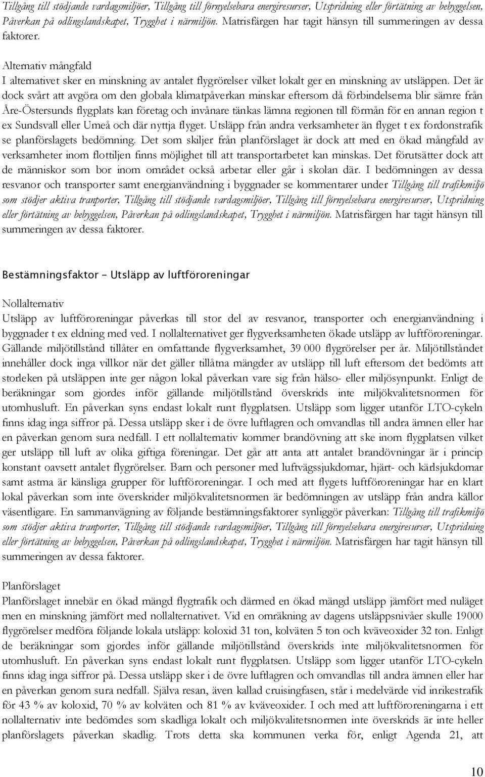 Det är dock svårt att avgöra om den globala klimatpåverkan minskar eftersom då förbindelserna blir sämre från Åre-Östersunds flygplats kan företag och invånare tänkas lämna regionen till förmån för