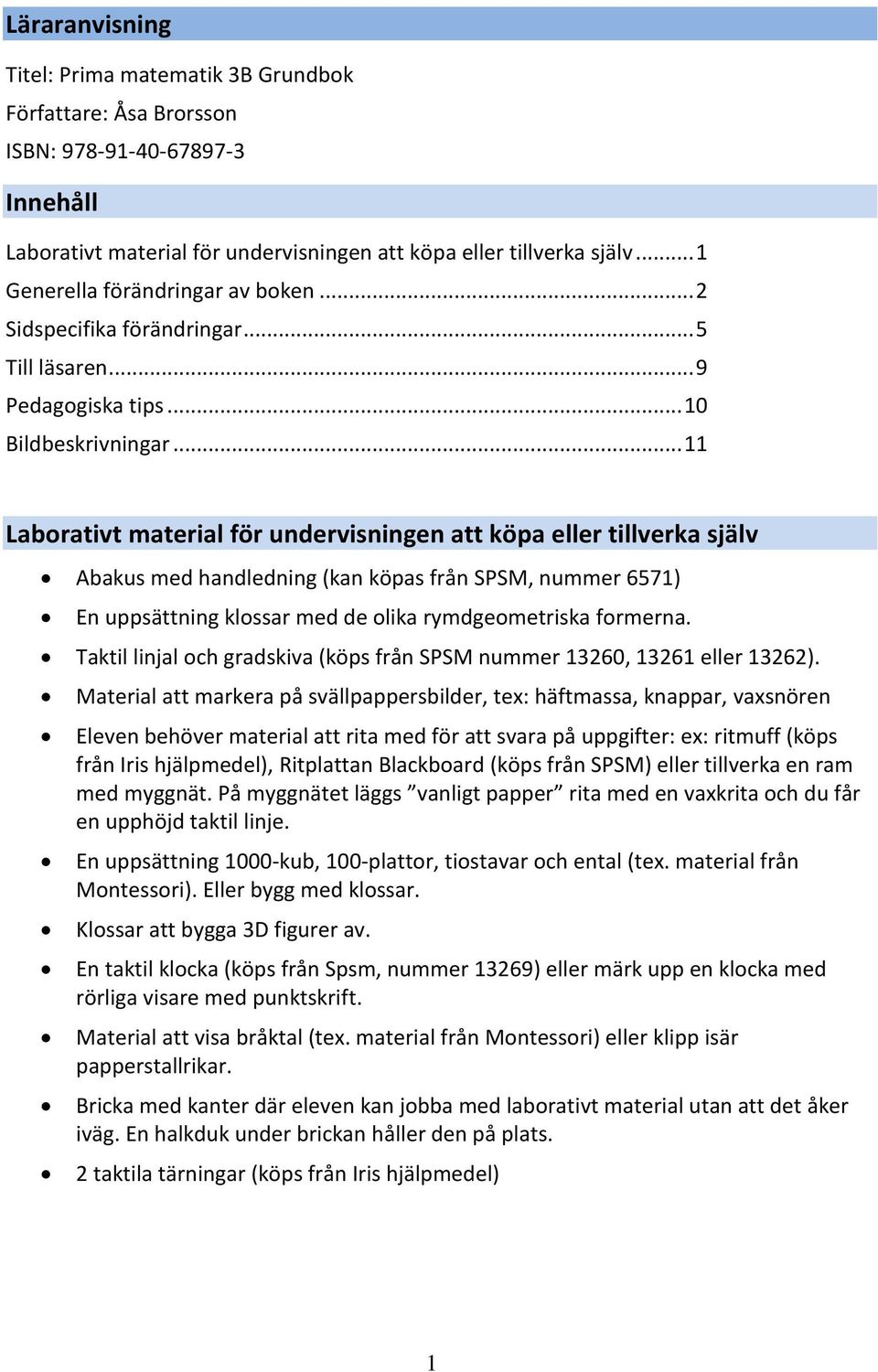 .. 11 Laborativt material för undervisningen att köpa eller tillverka själv Abakus med handledning (kan köpas från SPSM, nummer 6571) En uppsättning klossar med de olika rymdgeometriska formerna.