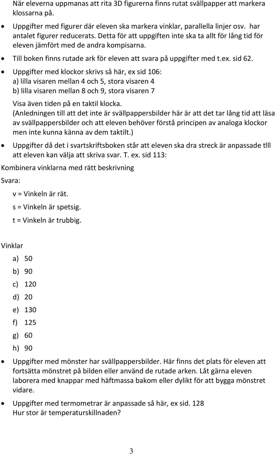 ex. sid 62. Uppgifter med klockor skrivs så här, ex sid 106: a) lilla visaren mellan 4 och 5, stora visaren 4 b) lilla visaren mellan 8 och 9, stora visaren 7 Visa även tiden på en taktil klocka.