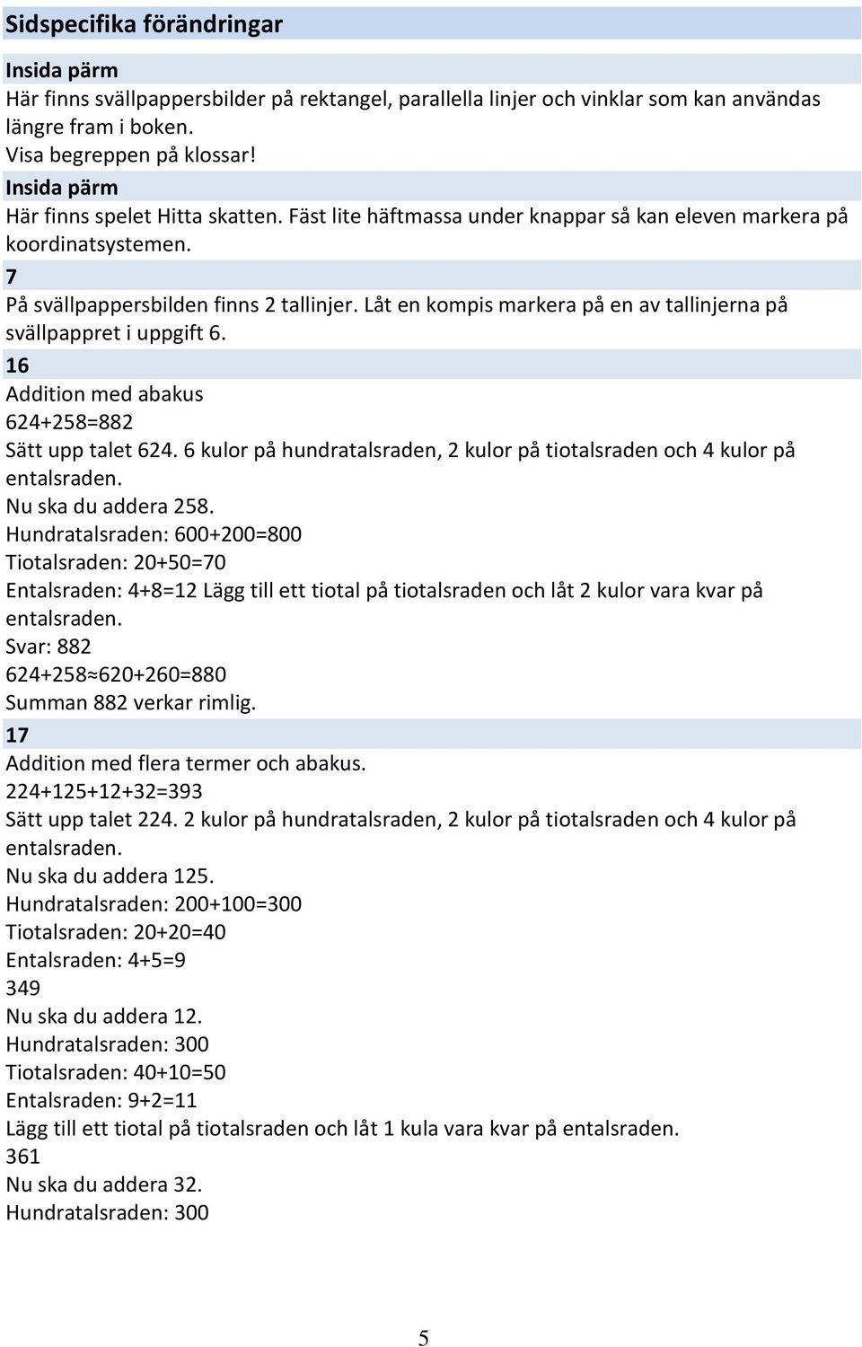 Låt en kompis markera på en av tallinjerna på svällpappret i uppgift 6. 16 Addition med abakus 624+258=882 Sätt upp talet 624.