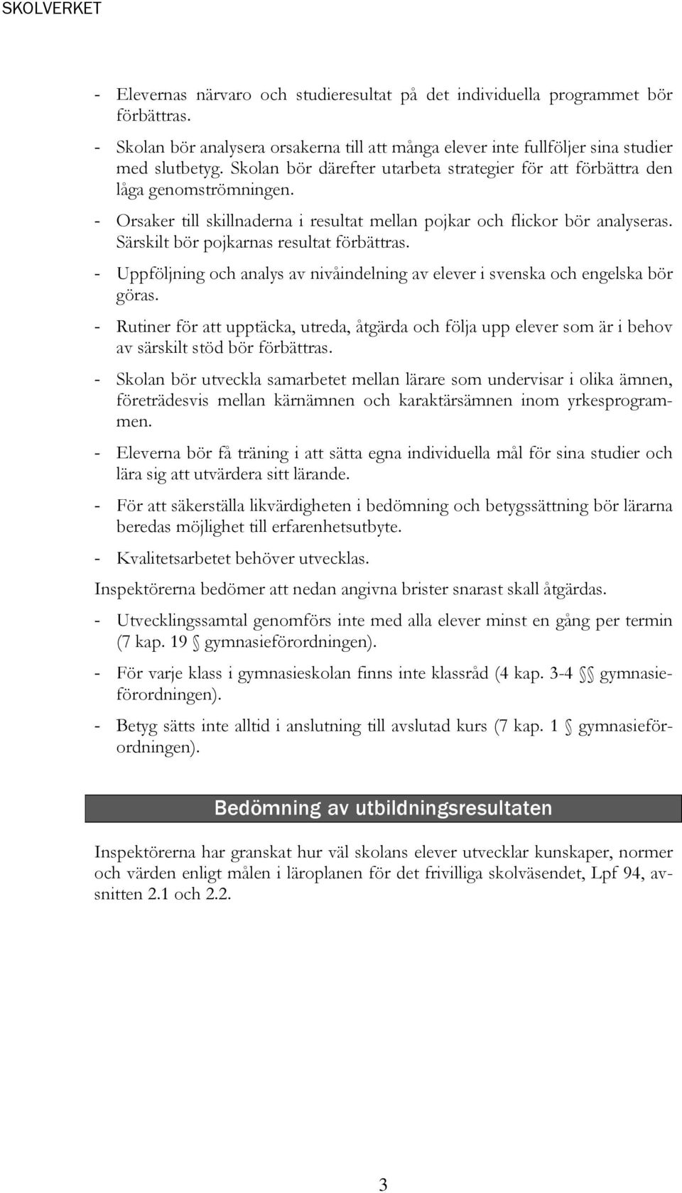 Särskilt bör pojkarnas resultat förbättras. - Uppföljning och analys av nivåindelning av elever i svenska och engelska bör göras.