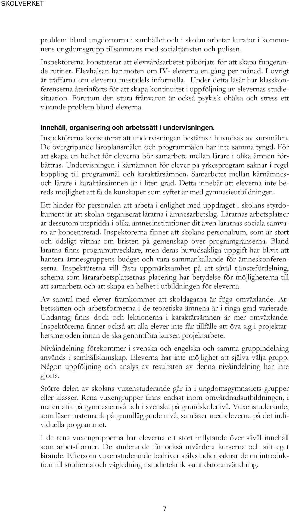 I övrigt är träffarna om eleverna mestadels informella. Under detta läsår har klasskonferenserna återinförts för att skapa kontinuitet i uppföljning av elevernas studiesituation.