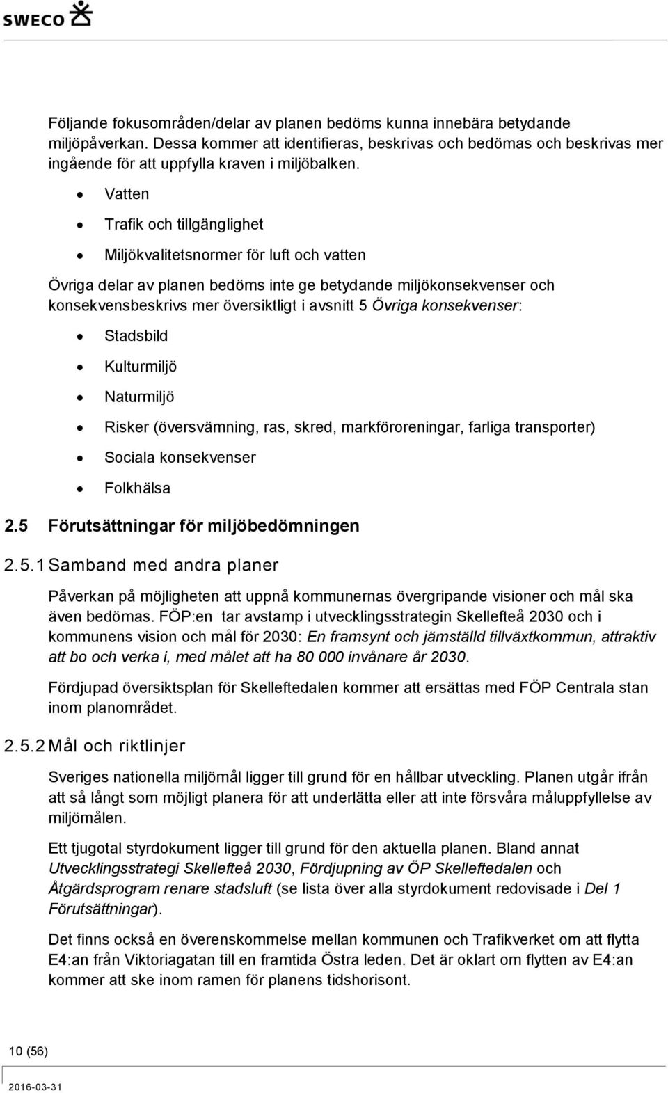 Vatten Trafik och tillgänglighet Miljökvalitetsnormer för luft och vatten Övriga delar av planen bedöms inte ge betydande miljökonsekvenser och konsekvensbeskrivs mer översiktligt i avsnitt 5 Övriga