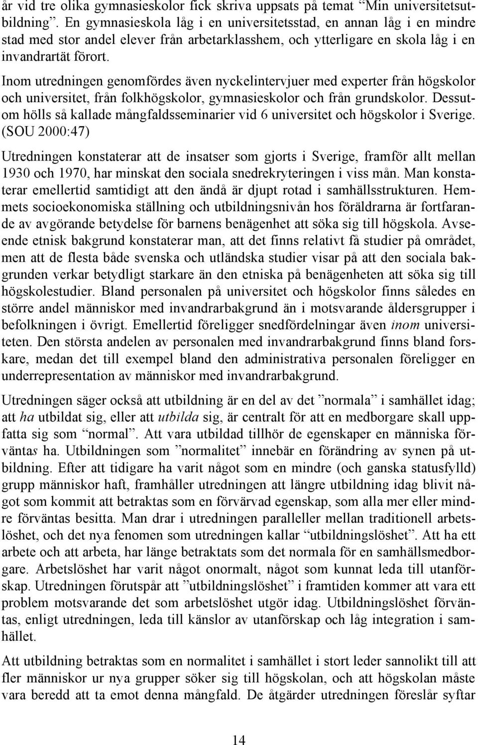 Inom utredningen genomfördes även nyckelintervjuer med experter från högskolor och universitet, från folkhögskolor, gymnasieskolor och från grundskolor.