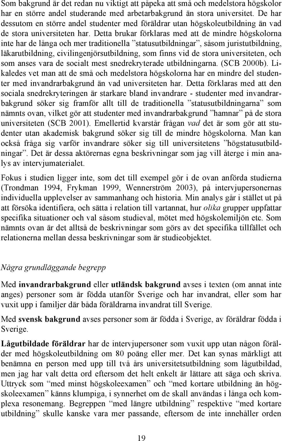 Detta brukar förklaras med att de mindre högskolorna inte har de långa och mer traditionella statusutbildningar, såsom juristutbildning, läkarutbildning, civilingenjörsutbildning, som finns vid de