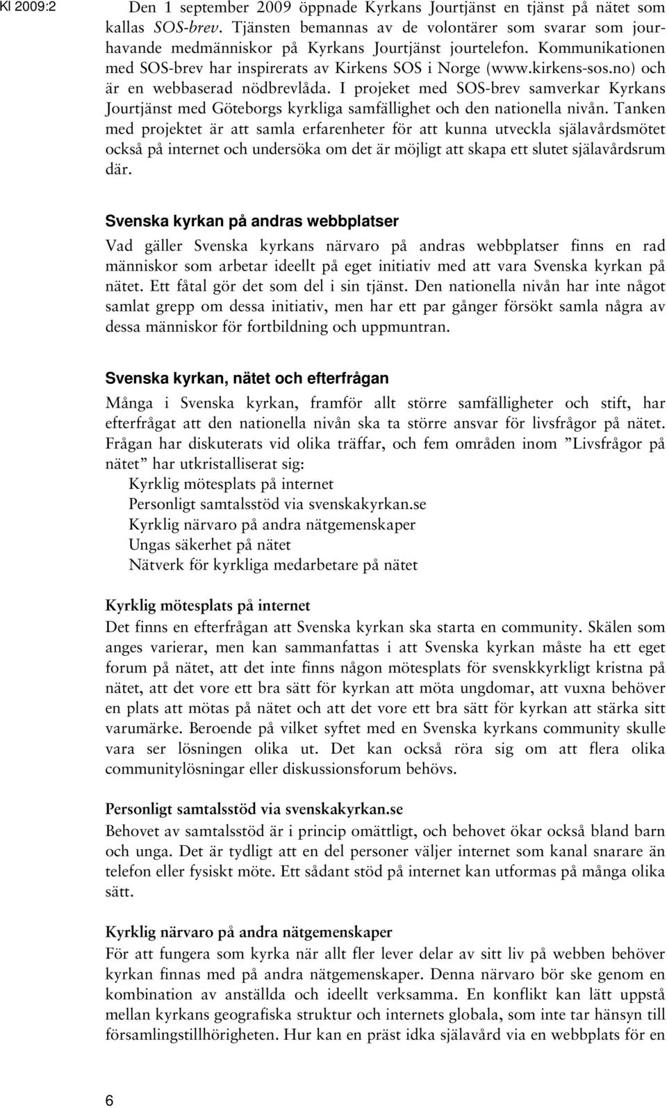 no) och är en webbaserad nödbrevlåda. I projeket med SOS-brev samverkar Kyrkans Jourtjänst med Göteborgs kyrkliga samfällighet och den nationella nivån.