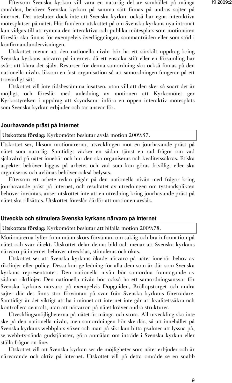 Här funderar utskottet på om Svenska kyrkans nya intranät kan vidgas till att rymma den interaktiva och publika mötesplats som motionären föreslår ska finnas för exempelvis överläggningar,