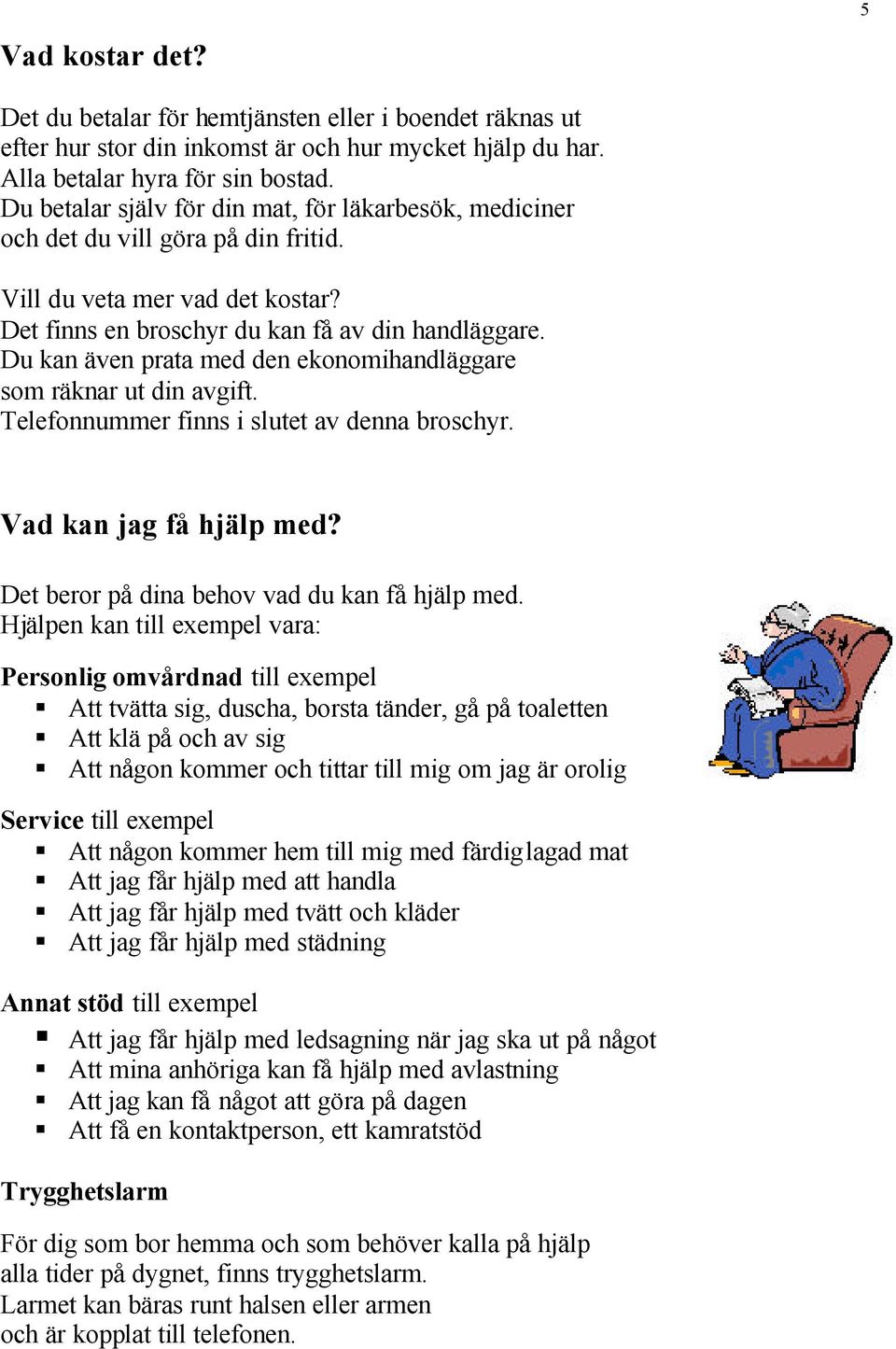 Du kan även prata med den ekonomihandläggare som räknar ut din avgift. Telefonnummer finns i slutet av denna broschyr. Vad kan jag få hjälp med? Det beror på dina behov vad du kan få hjälp med.