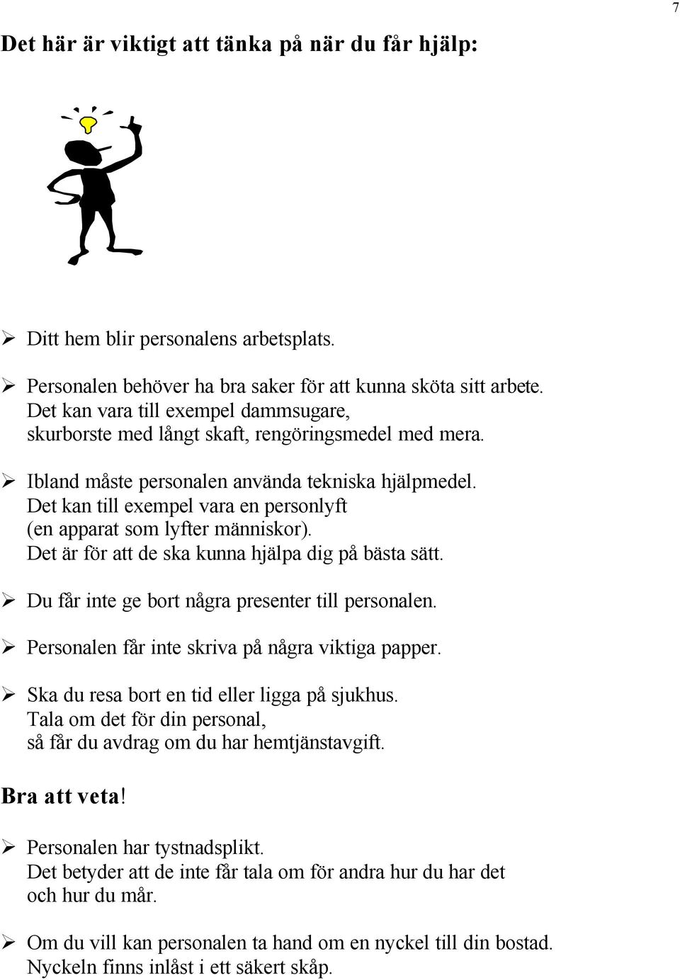 Det kan till exempel vara en personlyft (en apparat som lyfter människor). Det är för att de ska kunna hjälpa dig på bästa sätt. Du får inte ge bort några presenter till personalen.