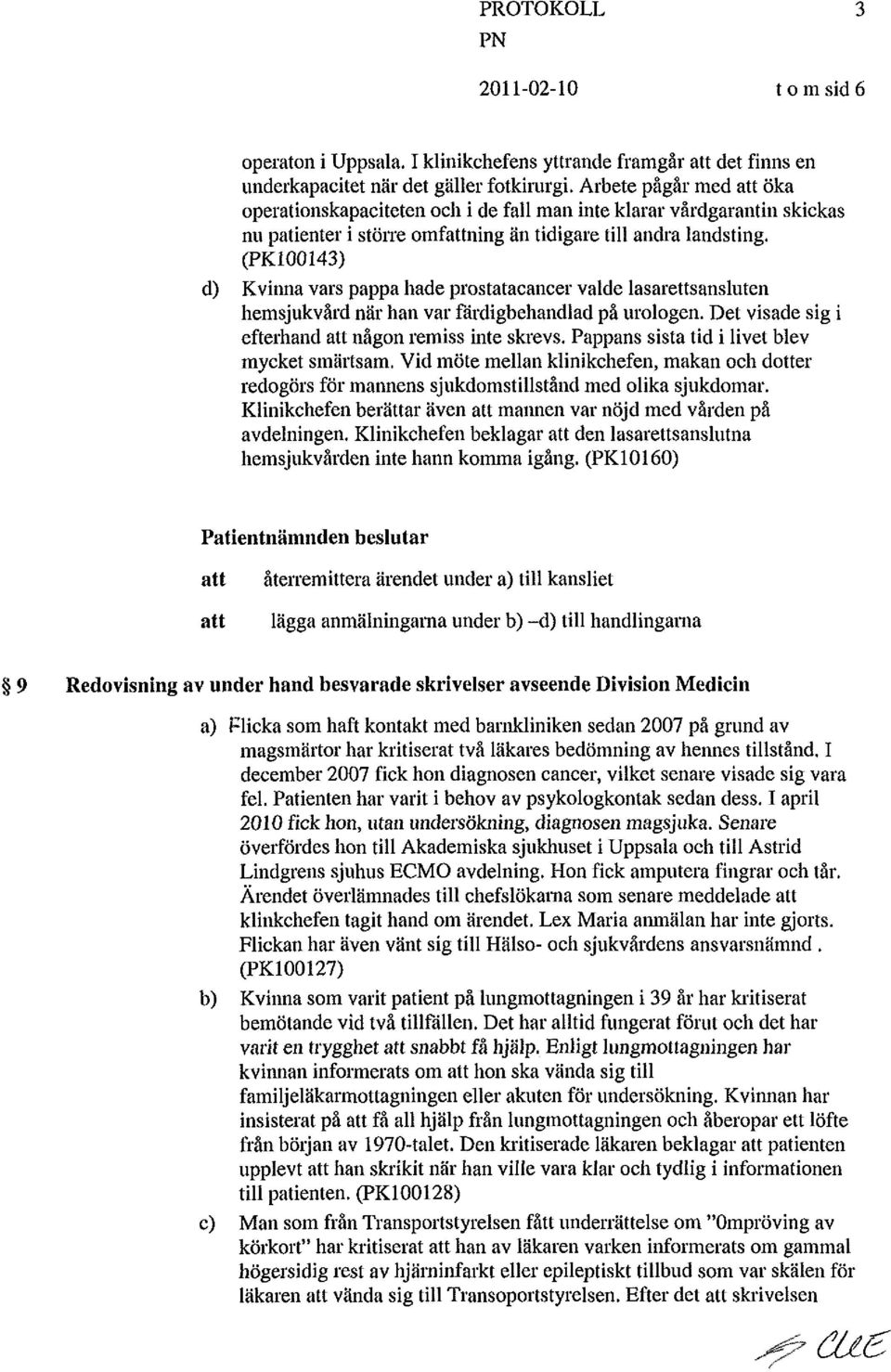 (PK100143) d) Kvinna vars pappa hade prostatacancer valde lasarettsanshiten hemsjukvård nar han var fardigbehandlad på urologen. Det visade sig i efterhand någon remiss inte skrevs.