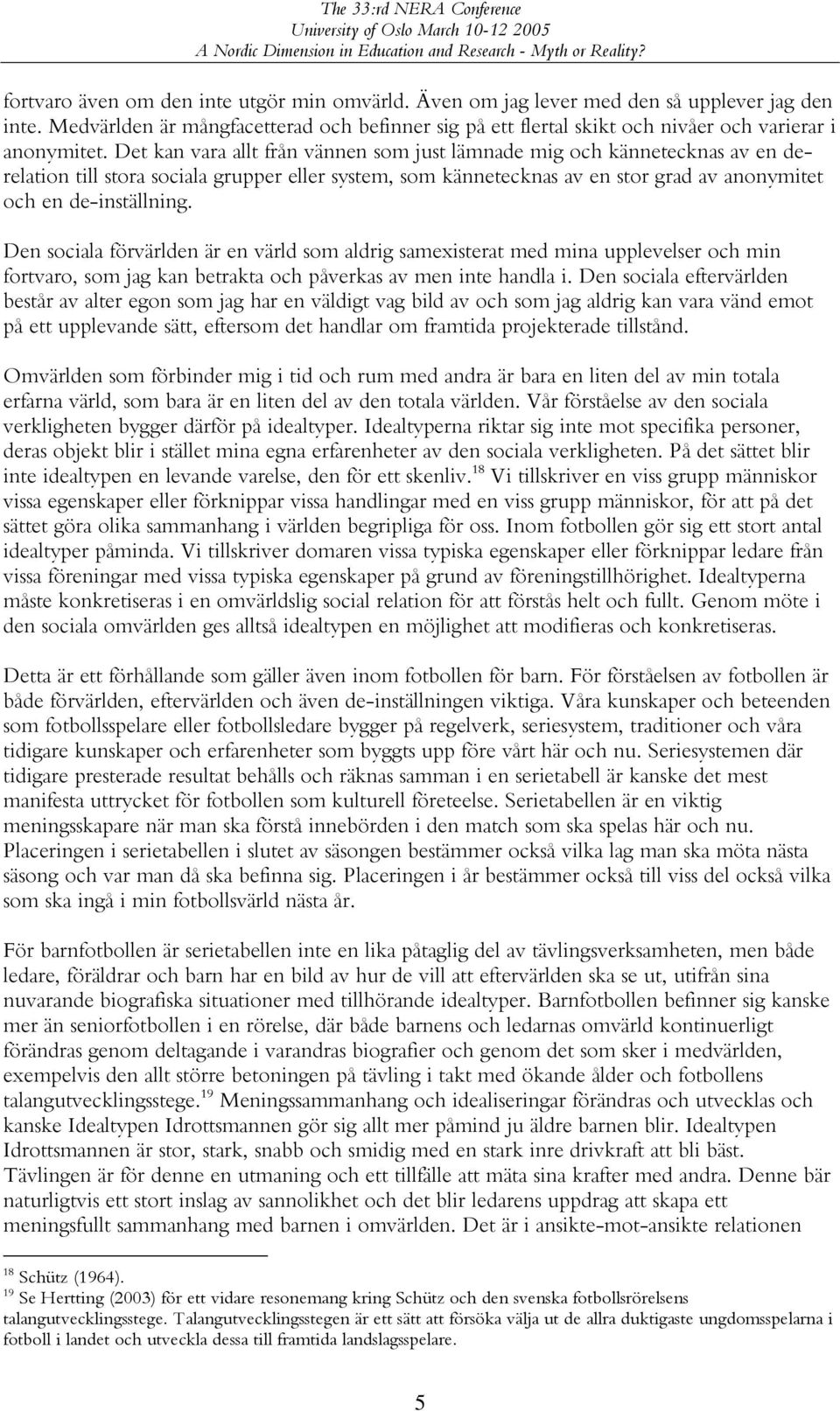 Det kan vara allt från vännen som just lämnade mig och kännetecknas av en derelation till stora sociala grupper eller system, som kännetecknas av en stor grad av anonymitet och en de-inställning.