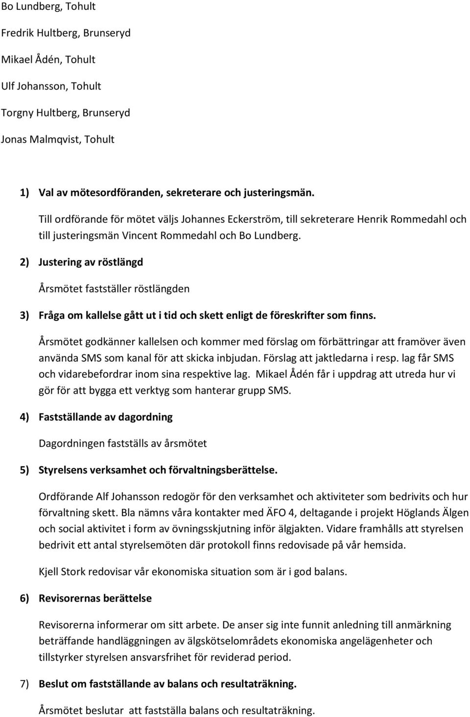 2) Justering av röstlängd Årsmötet fastställer röstlängden 3) Fråga om kallelse gått ut i tid och skett enligt de föreskrifter som finns.