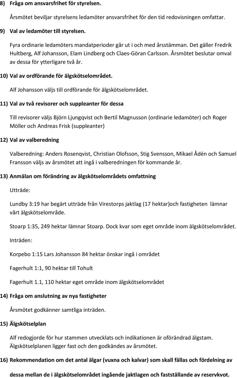 Årsmötet beslutar omval av dessa för ytterligare två år. 10) Val av ordförande för älgskötselområdet. Alf Johansson väljs till ordförande för älgskötselområdet.