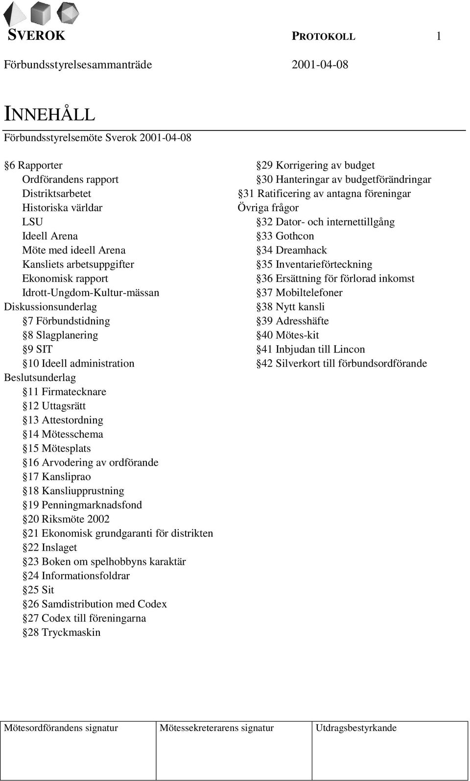 Mötesschema 15 Mötesplats 16 Arvodering av ordförande 17 Kansliprao 18 Kansliupprustning 19 Penningmarknadsfond 20 Riksmöte 2002 21 Ekonomisk grundgaranti för distrikten 22 Inslaget 23 Boken om