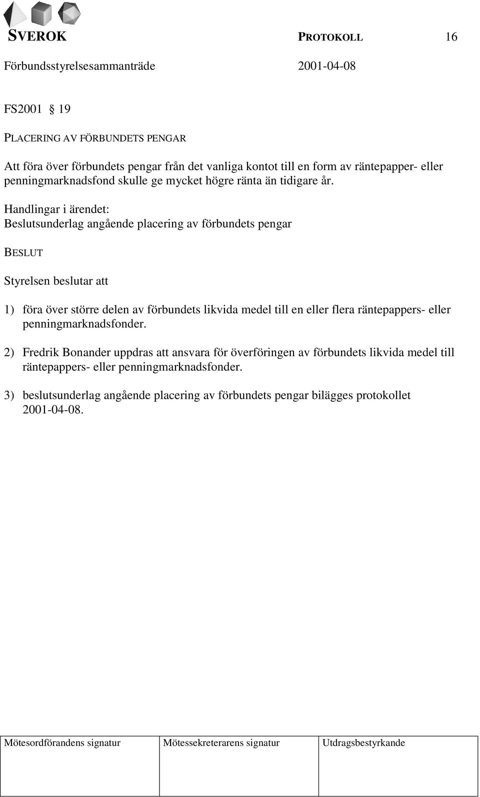 Handlingar i ärendet: Beslutsunderlag angående placering av förbundets pengar BESLUT Styrelsen beslutar att 1) föra över större delen av förbundets likvida medel till en eller flera