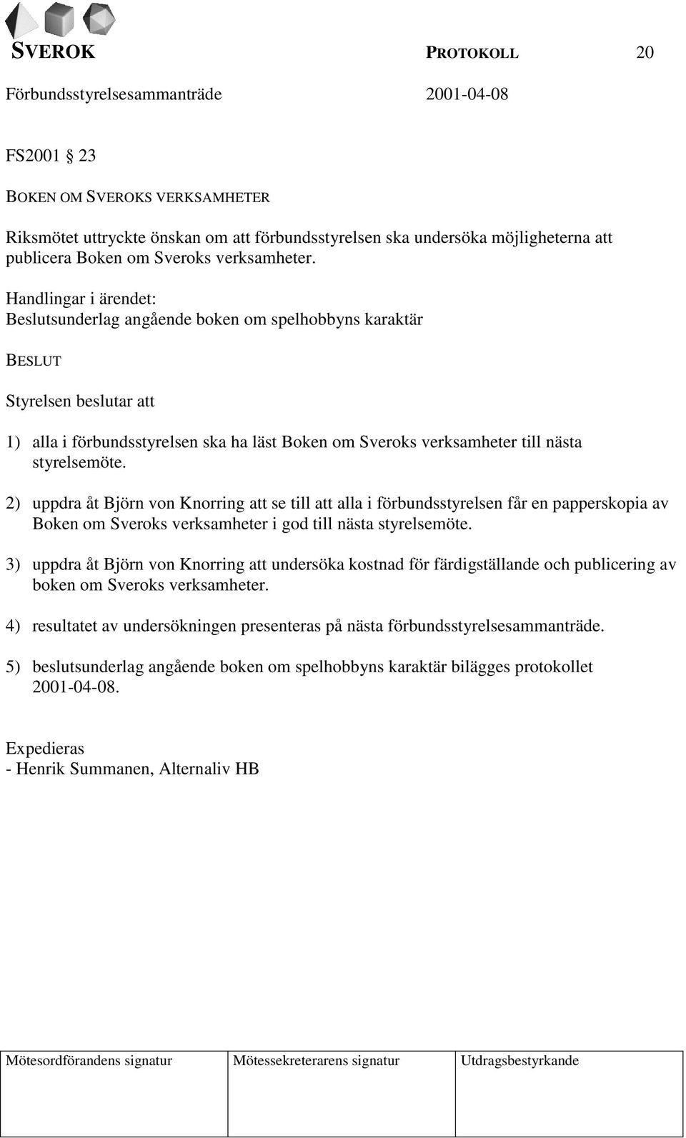 styrelsemöte. 2) uppdra åt Björn von Knorring att se till att alla i förbundsstyrelsen får en papperskopia av Boken om Sveroks verksamheter i god till nästa styrelsemöte.