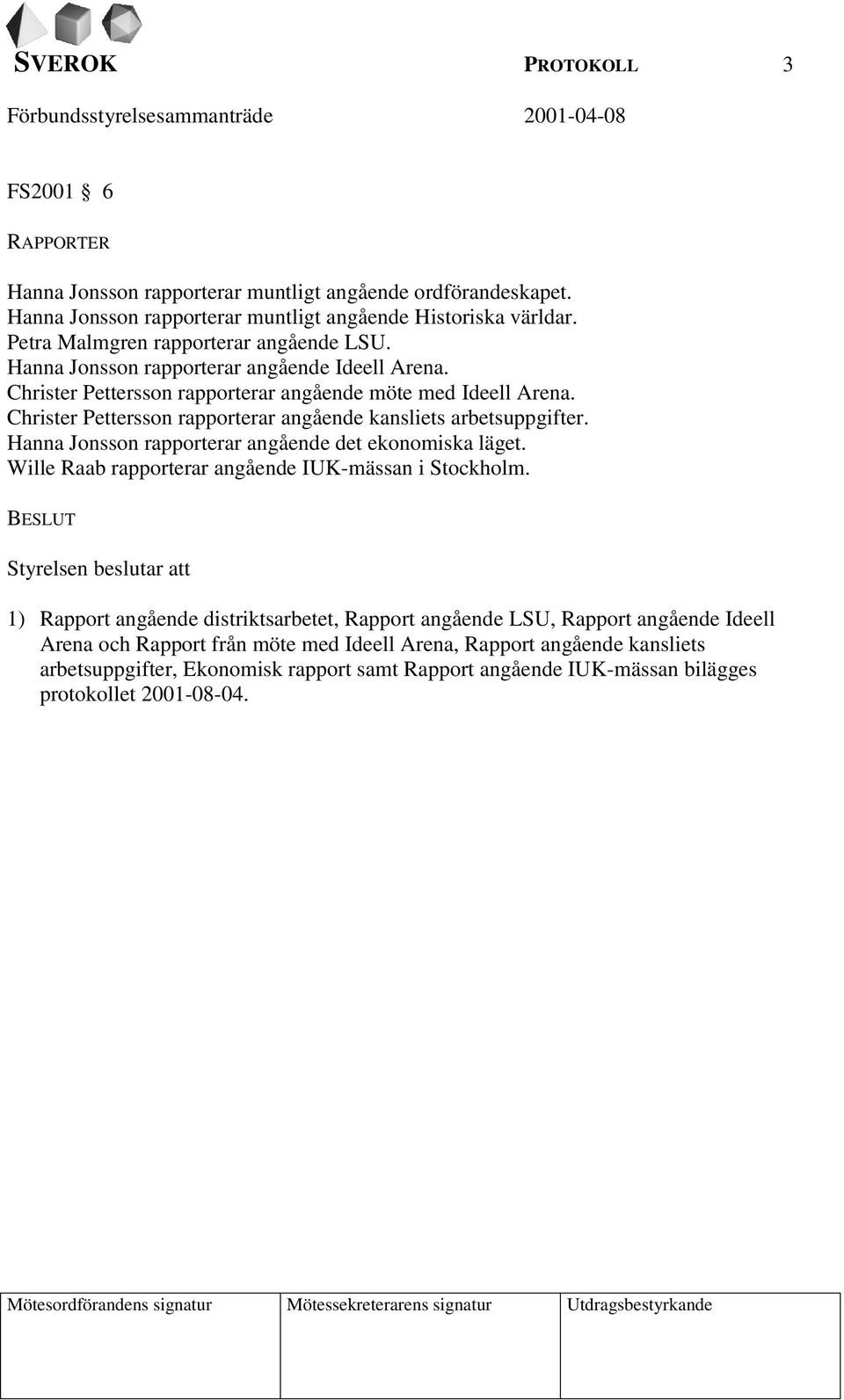 Hanna Jonsson rapporterar angående det ekonomiska läget. Wille Raab rapporterar angående IUK-mässan i Stockholm.