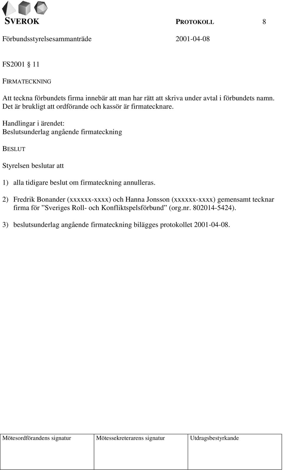 Handlingar i ärendet: Beslutsunderlag angående firmateckning BESLUT Styrelsen beslutar att 1) alla tidigare beslut om firmateckning annulleras.