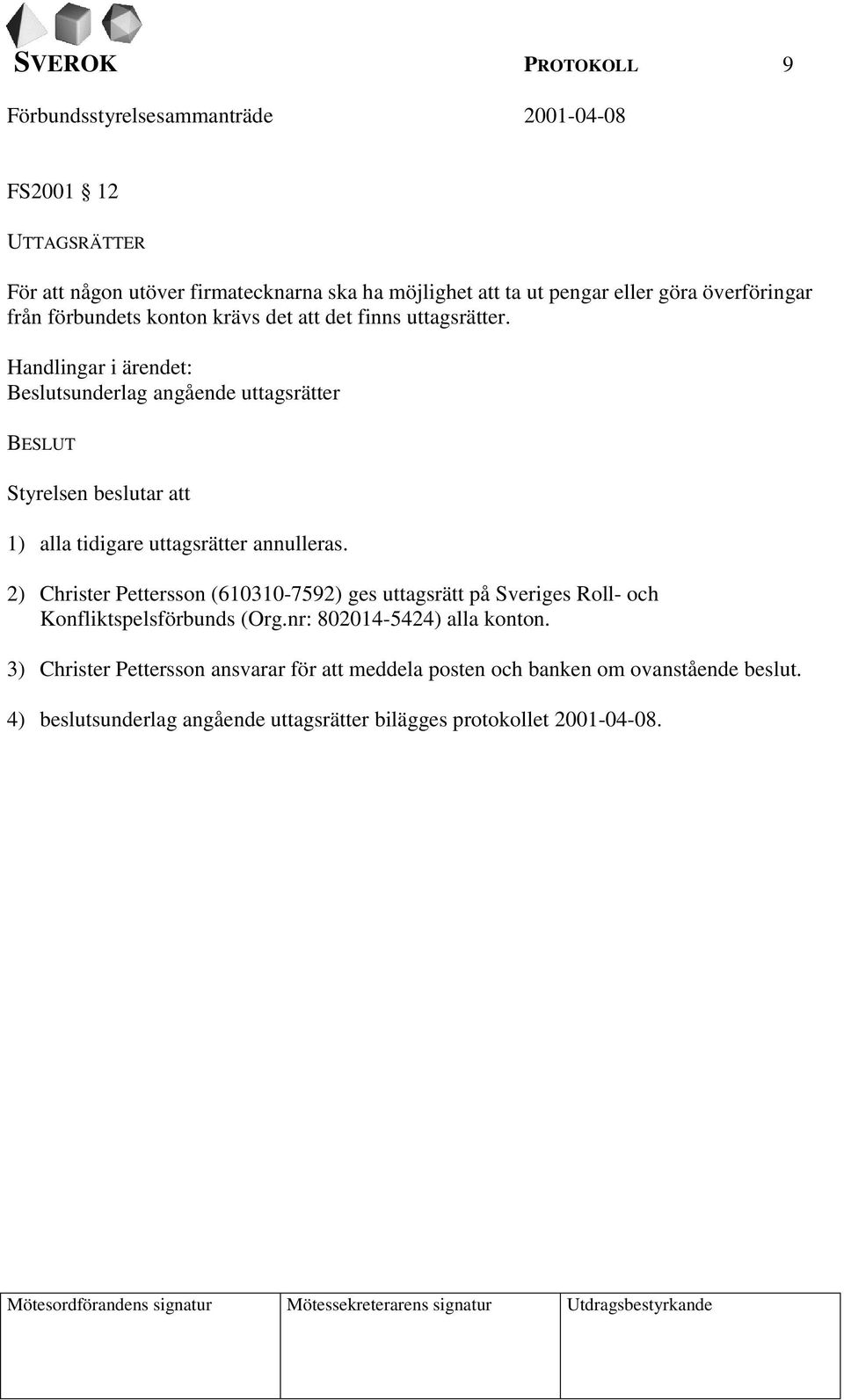 2) Christer Pettersson (610310-7592) ges uttagsrätt på Sveriges Roll- och Konfliktspelsförbunds (Org.nr: 802014-5424) alla konton.
