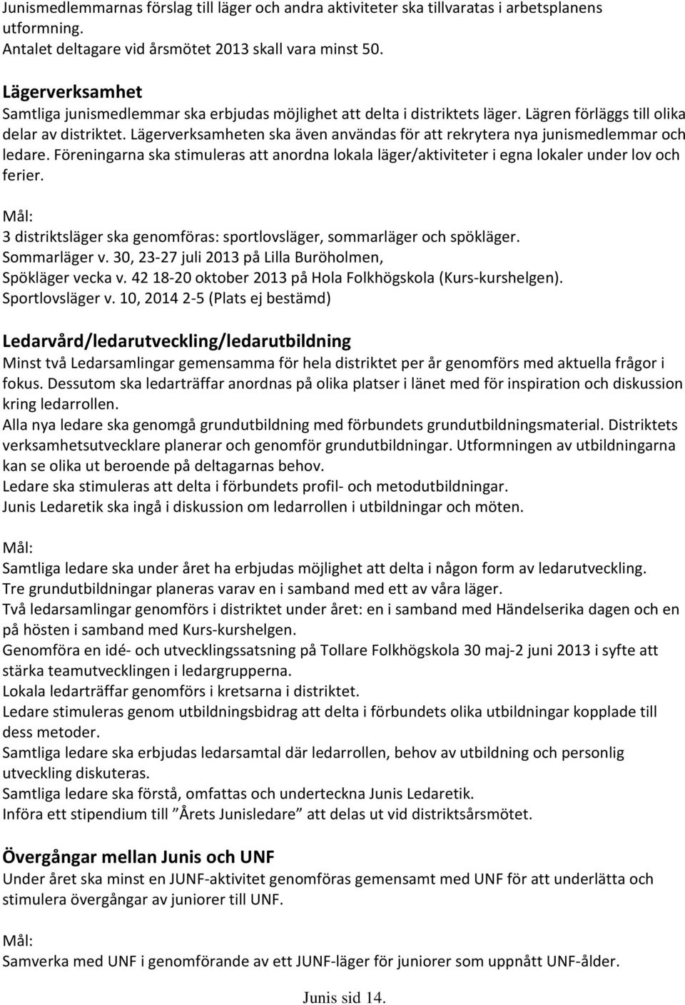 Lägerverksamheten ska även användas för att rekrytera nya junismedlemmar och ledare. Föreningarna ska stimuleras att anordna lokala läger/aktiviteter i egna lokaler under lov och ferier.