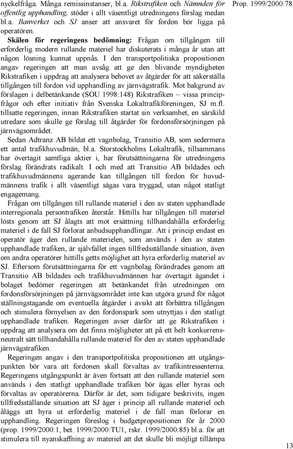 I den transportpolitiska propositionen angav regeringen att man avsåg att ge den blivande myndigheten Rikstrafiken i uppdrag att analysera behovet av åtgärder för att säkerställa tillgången till