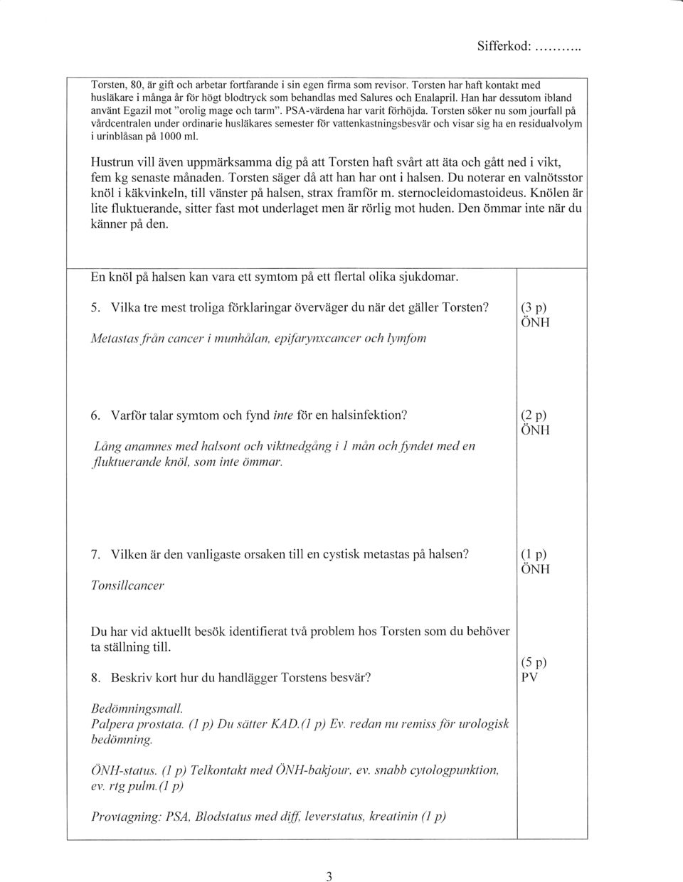 PSA-värdena har varit förhöjda. Torsten söker nu som jourfall på vårdcentralen under ordinarie husläkares semester för vattenkastningsbesvär och visar sig ha en residualvolym i urinblåsan på 1000 1nl.