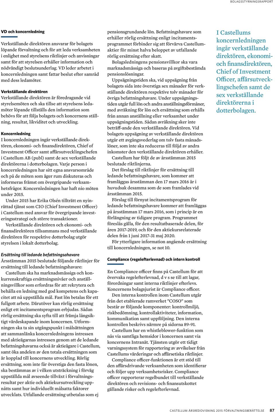 Verkställande direktören Verkställande direktören är föredragande vid styrelsemöten och ska tillse att styrelsens ledamöter löpande tillställs den information som behövs för att följa bolagets och