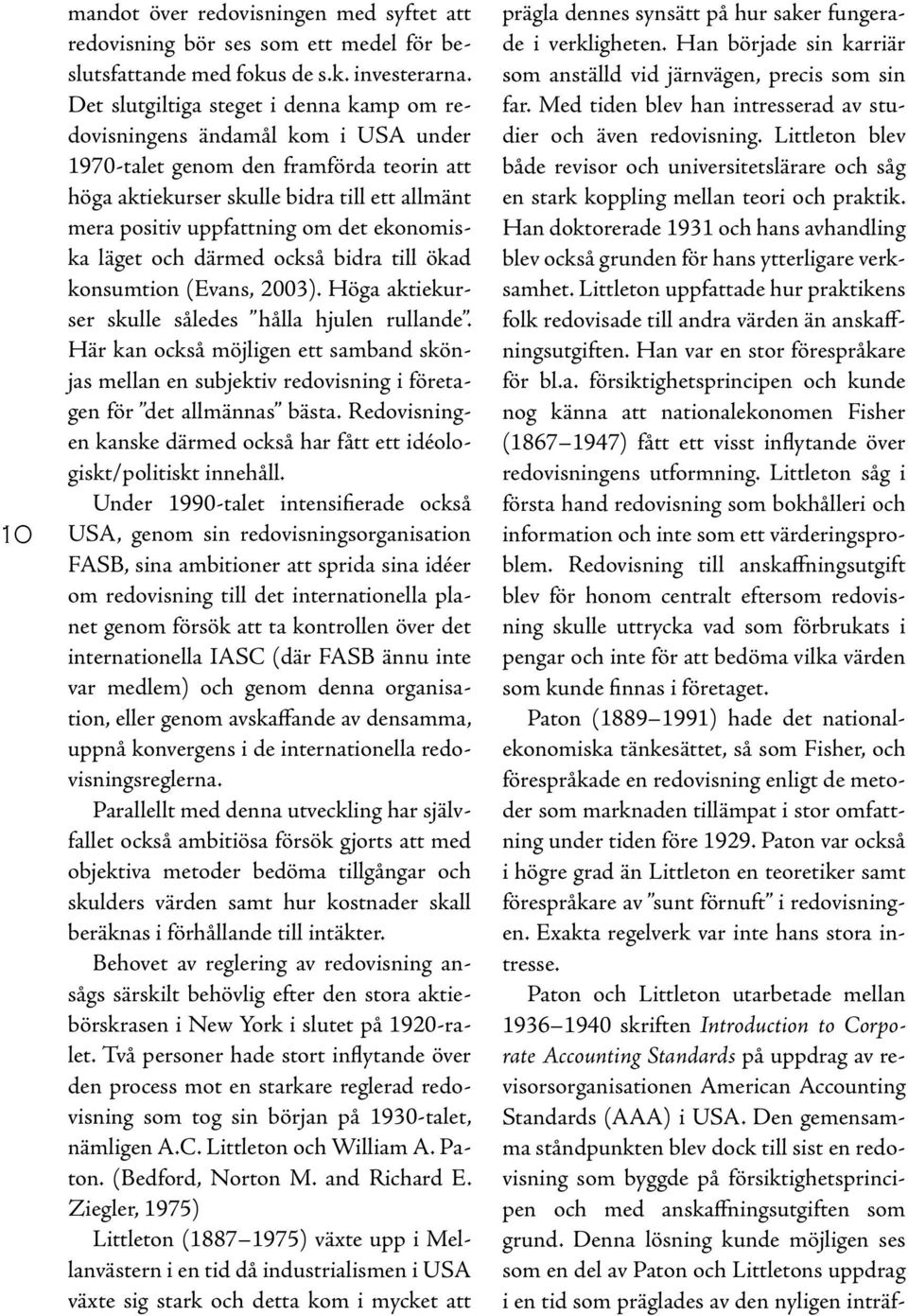 ekonomiska läget och därmed också bidra till ökad konsumtion (Evans, 2003). Höga aktiekurser skulle således hålla hjulen rullande.