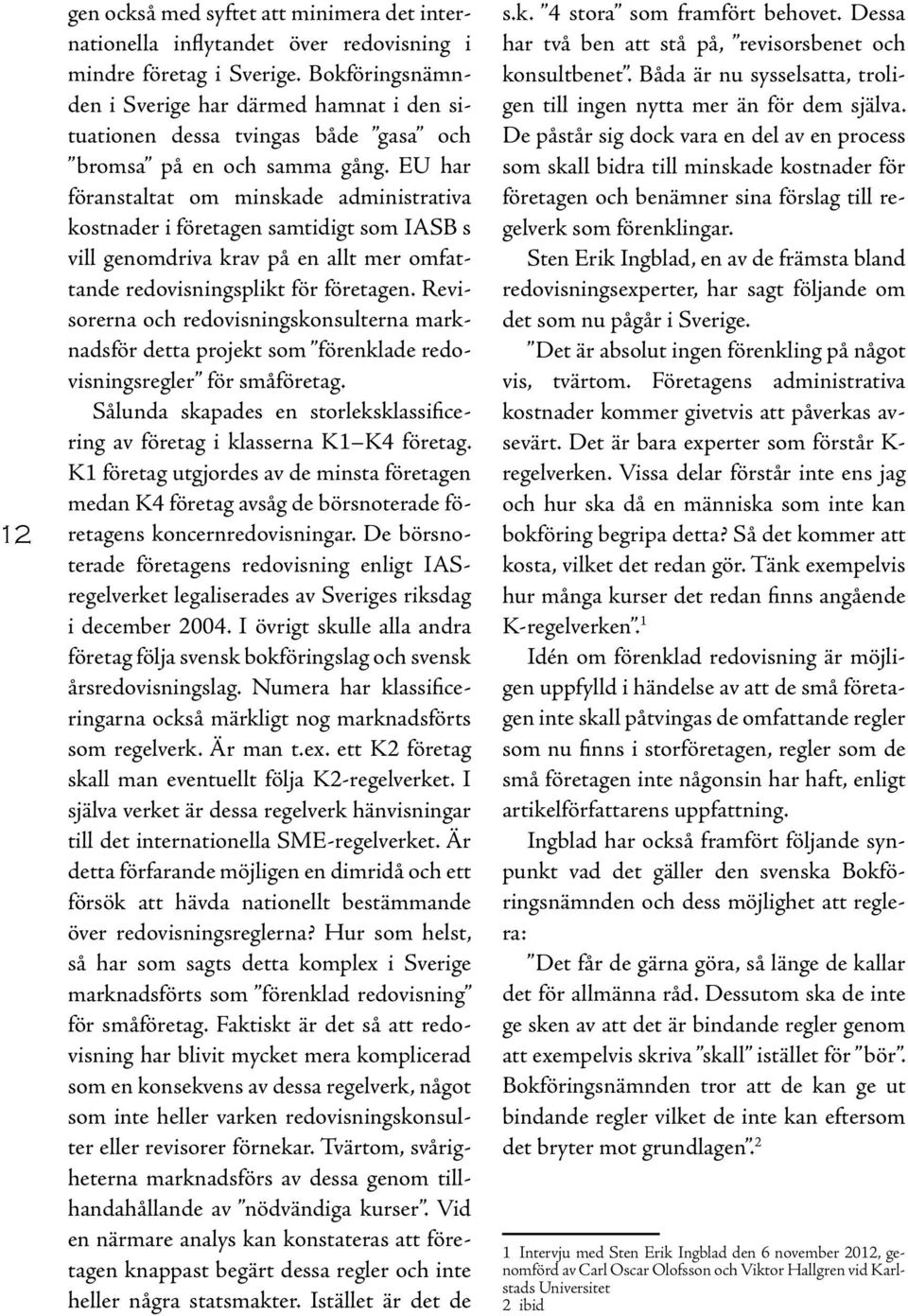 EU har föranstaltat om minskade administrativa kostnader i företagen samtidigt som IASB s vill genomdriva krav på en allt mer omfattande redovisningsplikt för företagen.