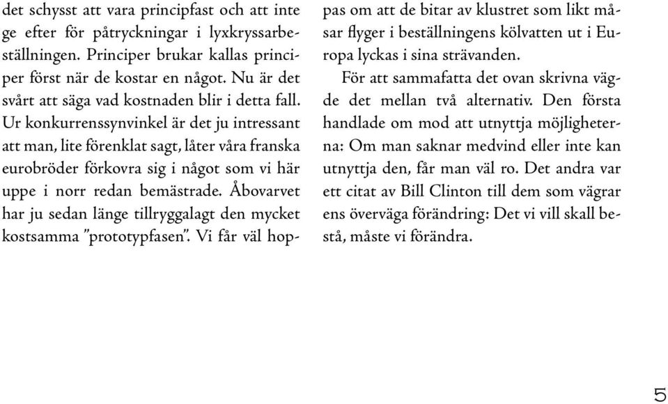 Ur konkurrenssynvinkel är det ju intressant att man, lite förenklat sagt, låter våra franska eurobröder förkovra sig i något som vi här uppe i norr redan bemästrade.