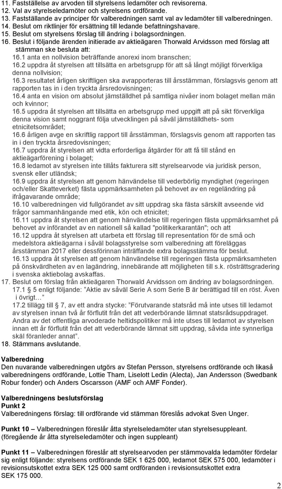 Beslut om styrelsens förslag till ändring i bolagsordningen. 16. Beslut i följande ärenden initierade av aktieägaren Thorwald Arvidsson med förslag att stämman ske besluta att: 16.