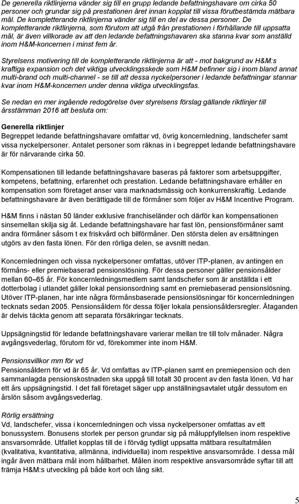 De kompletterande riktlinjerna, som förutom att utgå från prestationen i förhållande till uppsatta mål, är även villkorade av att den ledande befattningshavaren ska stanna kvar som anställd inom