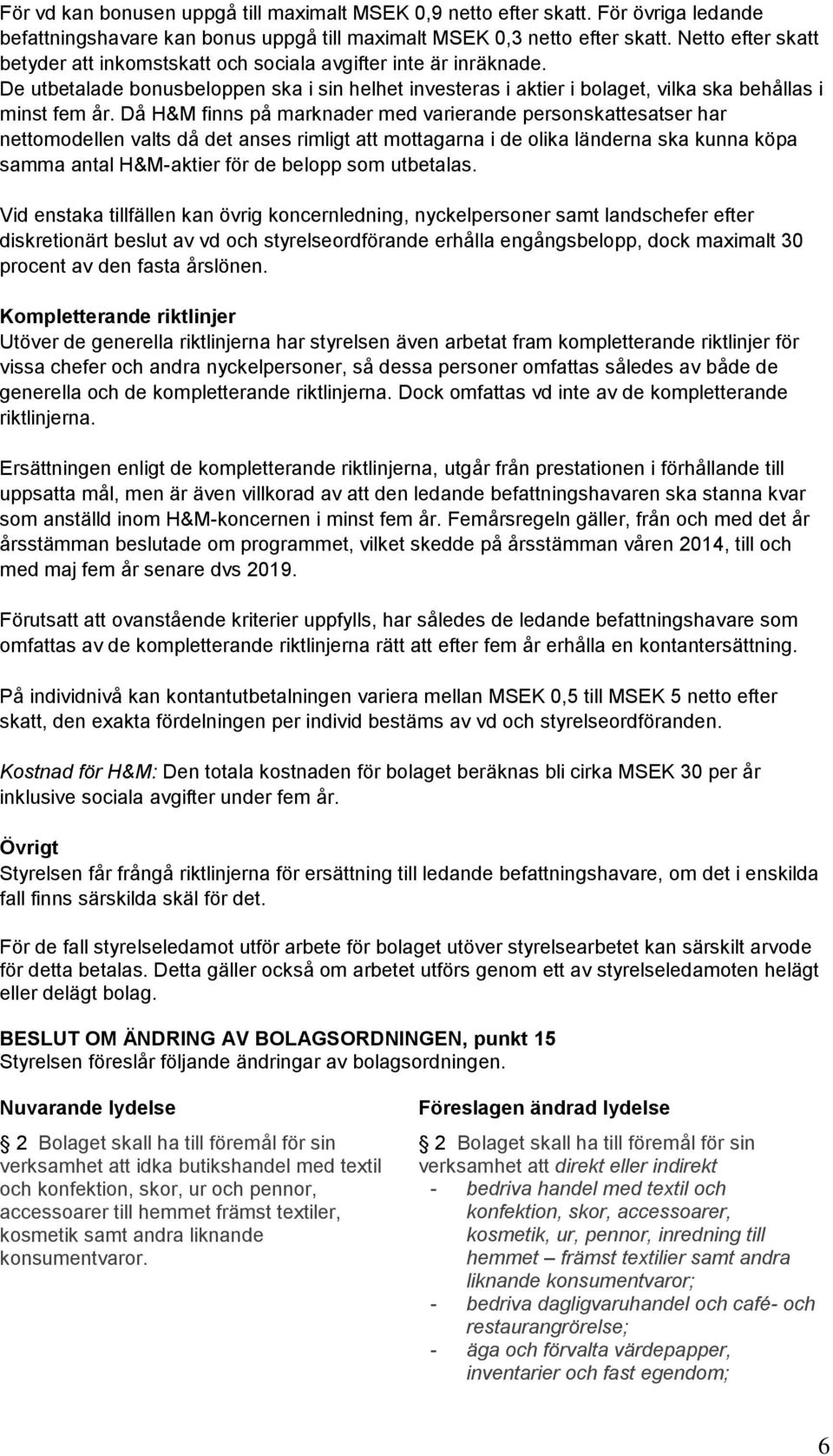 Då H&M finns på marknader med varierande personskattesatser har nettomodellen valts då det anses rimligt att mottagarna i de olika länderna ska kunna köpa samma antal H&M-aktier för de belopp som