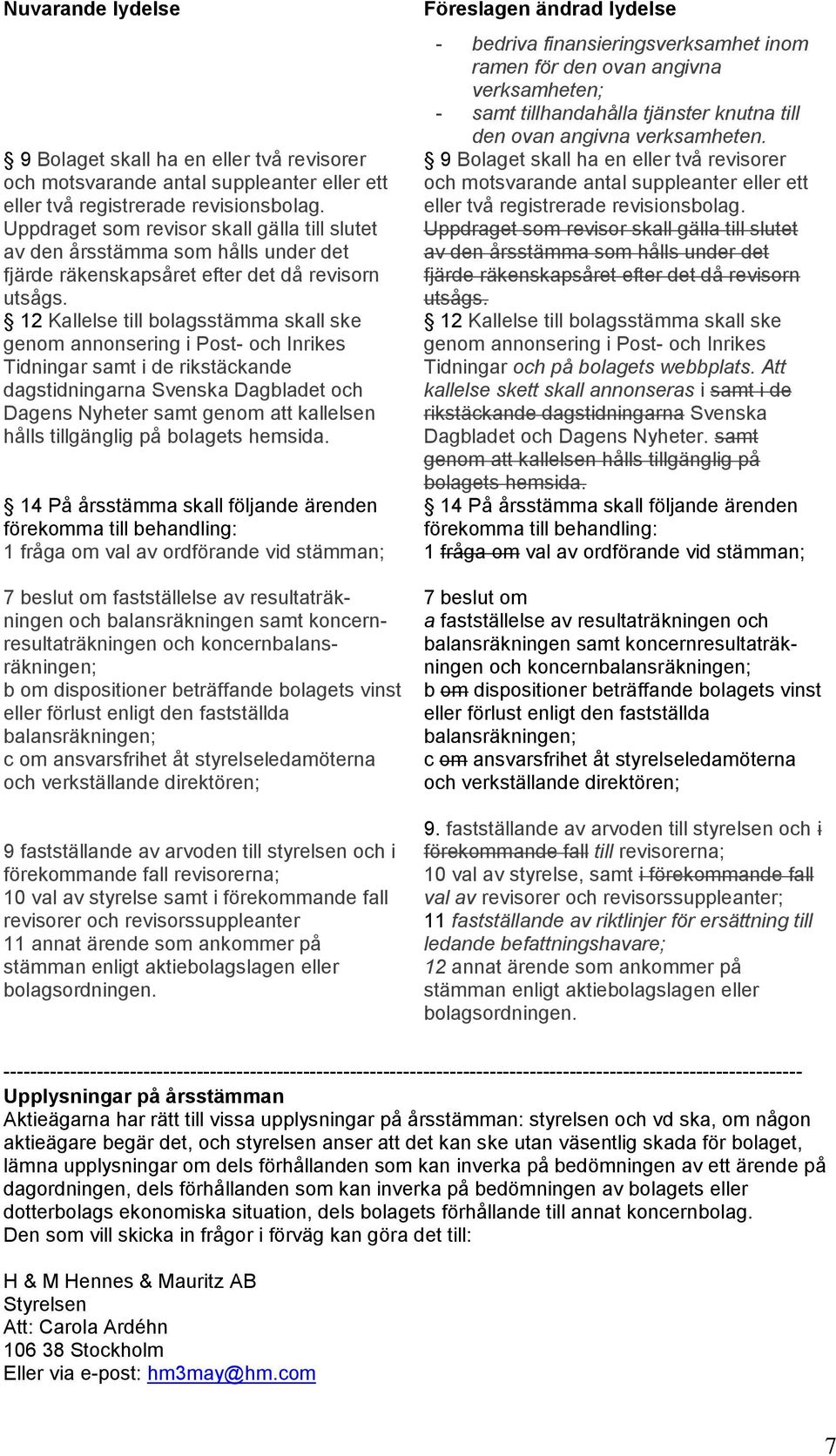 12 Kallelse till bolagsstämma skall ske genom annonsering i Post- och Inrikes Tidningar samt i de rikstäckande dagstidningarna Svenska Dagbladet och Dagens Nyheter samt genom att kallelsen hålls