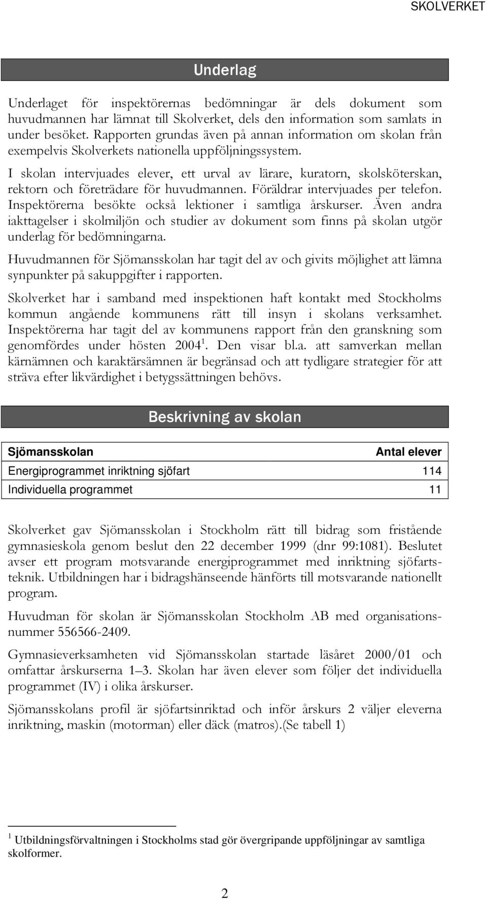I skolan intervjuades elever, ett urval av lärare, kuratorn, skolsköterskan, rektorn och företrädare för huvudmannen. Föräldrar intervjuades per telefon.