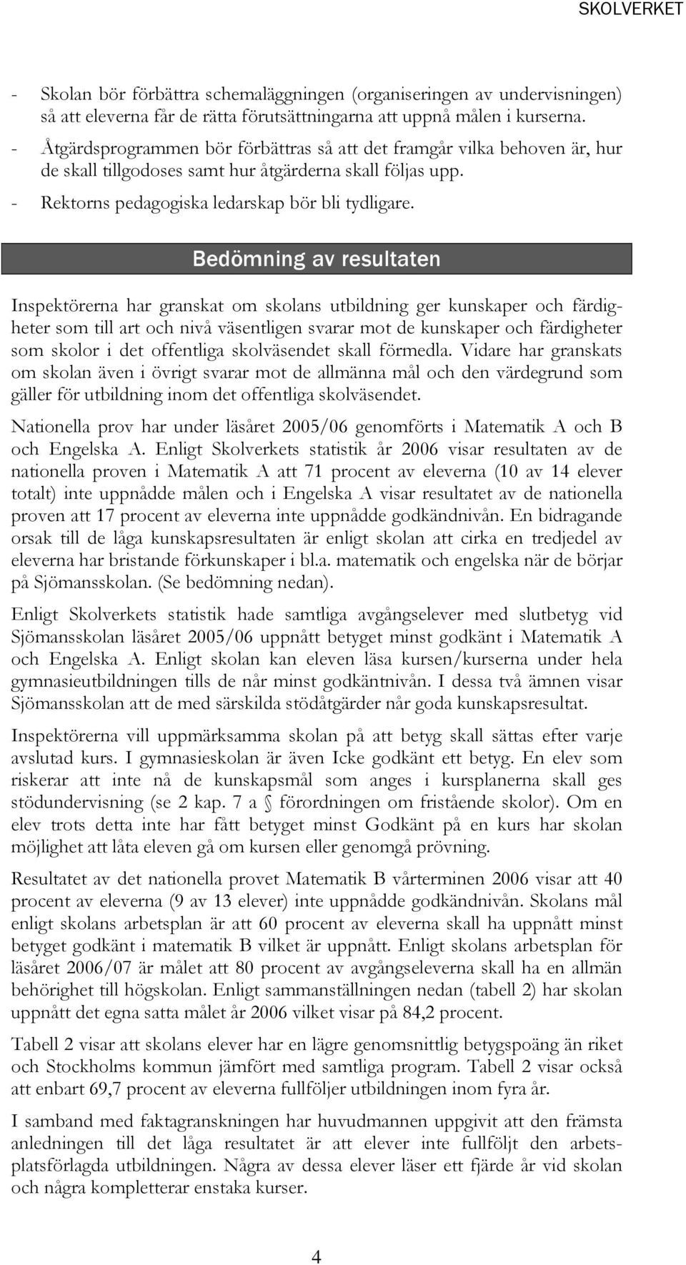 Bedömning av resultaten Inspektörerna har granskat om skolans utbildning ger kunskaper och färdigheter som till art och nivå väsentligen svarar mot de kunskaper och färdigheter som skolor i det