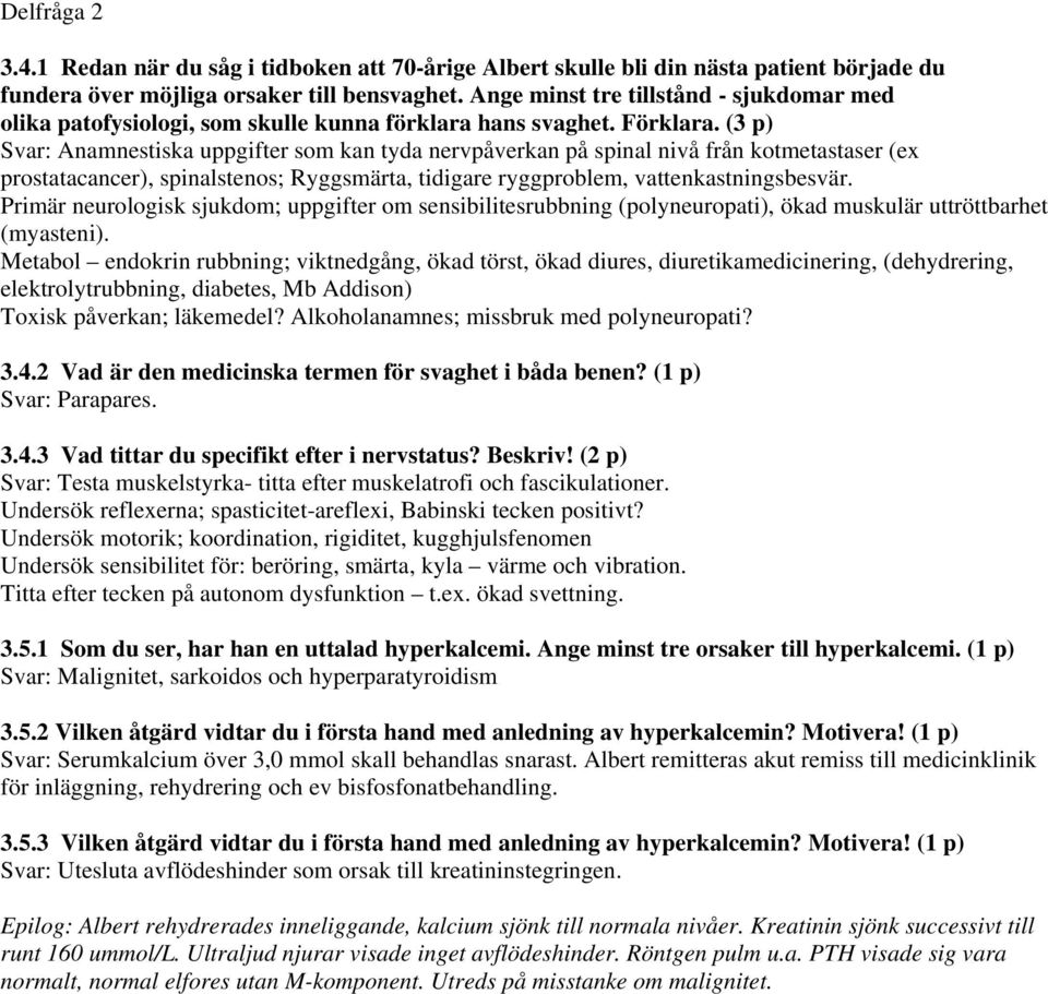 (3 p) Svar: Anamnestiska uppgifter som kan tyda nervpåverkan på spinal nivå från kotmetastaser (ex prostatacancer), spinalstenos; Ryggsmärta, tidigare ryggproblem, vattenkastningsbesvär.