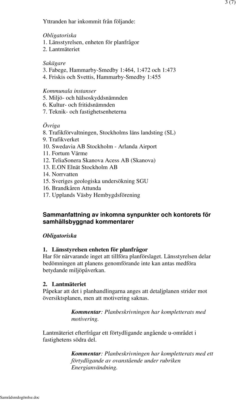 Trafikförvaltningen, Stockholms läns landsting (SL) 9. Trafikverket 10. Swedavia AB Stockholm - Arlanda Airport 11. Fortum Värme 12. TeliaSonera Skanova Acess AB (Skanova) 13. E.